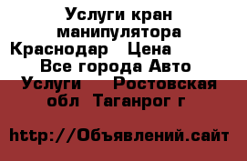 Услуги кран манипулятора Краснодар › Цена ­ 1 000 - Все города Авто » Услуги   . Ростовская обл.,Таганрог г.